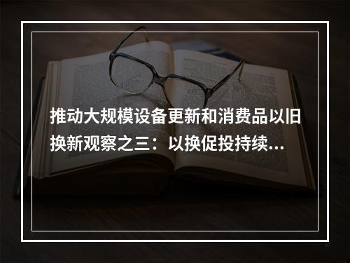 推动大规模设备更新和消费品以旧换新观察之三：以换促投持续提升先进产能