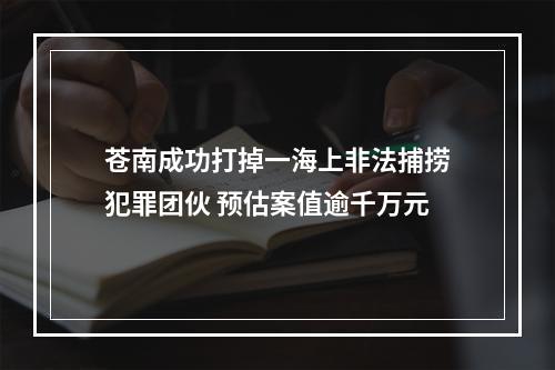 苍南成功打掉一海上非法捕捞犯罪团伙 预估案值逾千万元