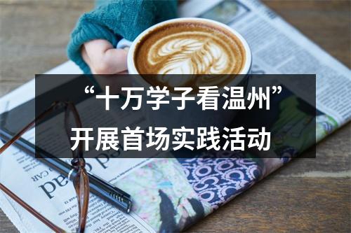 “十万学子看温州”开展首场实践活动