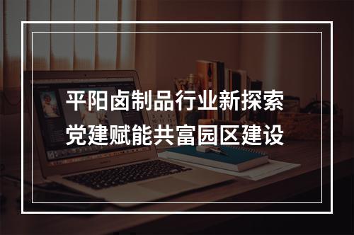 平阳卤制品行业新探索 党建赋能共富园区建设