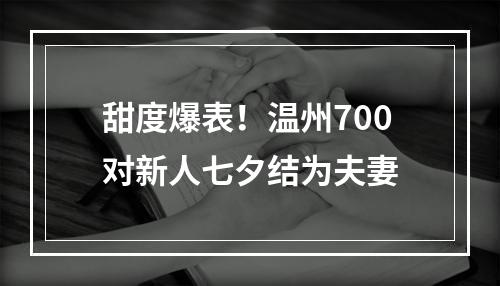甜度爆表！温州700对新人七夕结为夫妻