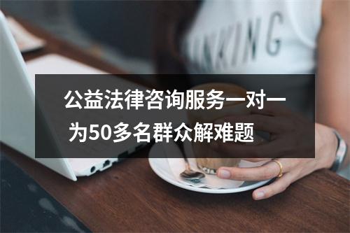 公益法律咨询服务一对一 为50多名群众解难题