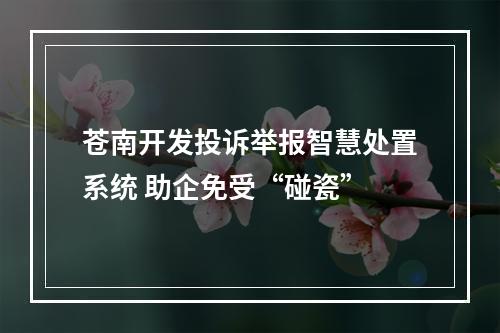 苍南开发投诉举报智慧处置系统 助企免受“碰瓷”