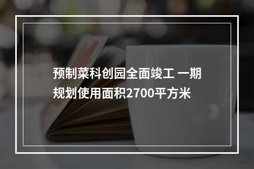 预制菜科创园全面竣工 一期规划使用面积2700平方米