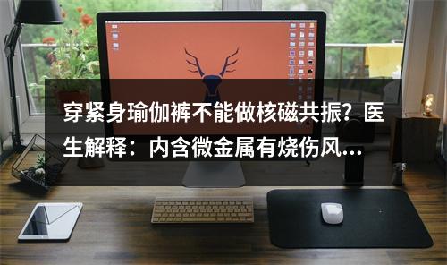 穿紧身瑜伽裤不能做核磁共振？医生解释：内含微金属有烧伤风险