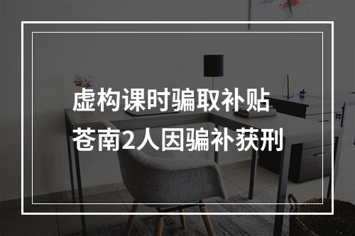 虚构课时骗取补贴 苍南2人因骗补获刑
