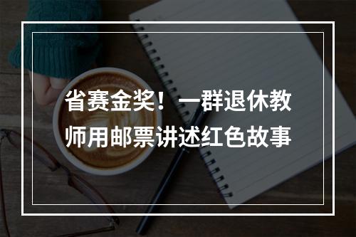 省赛金奖！一群退休教师用邮票讲述红色故事