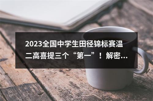 2023全国中学生田径锦标赛温二高喜提三个“第一”！解密冠军之路