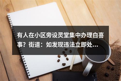 有人在小区旁设灵堂集中办理白喜事？街道：如发现违法立即处理