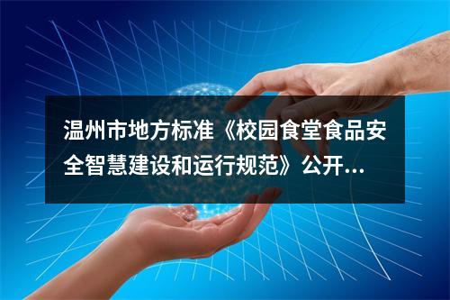 温州市地方标准《校园食堂食品安全智慧建设和运行规范》公开征求意见