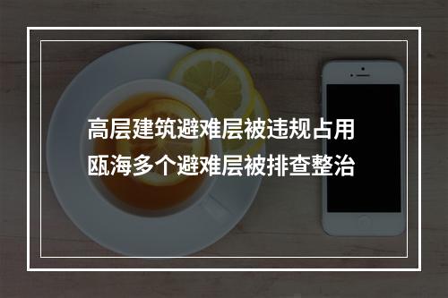 高层建筑避难层被违规占用 瓯海多个避难层被排查整治