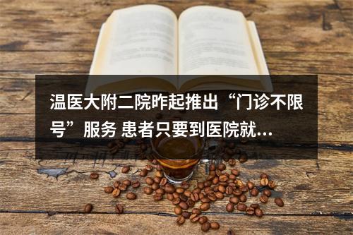 温医大附二院昨起推出“门诊不限号”服务 患者只要到医院就诊都能挂上号