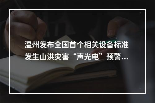 温州发布全国首个相关设备标准 发生山洪灾害“声光电”预警直达群众