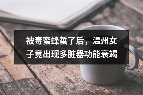 被毒蜜蜂蜇了后，温州女子竟出现多脏器功能衰竭