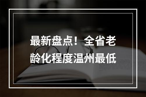 最新盘点！全省老龄化程度温州最低