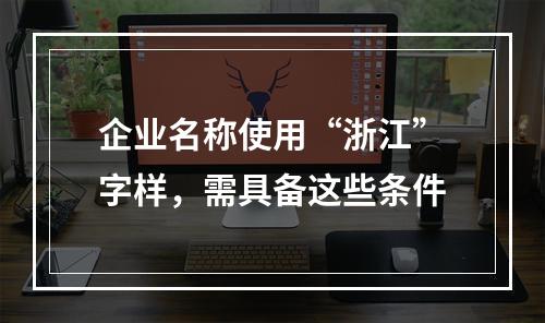 企业名称使用“浙江”字样，需具备这些条件