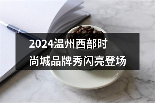 2024温州西部时尚城品牌秀闪亮登场