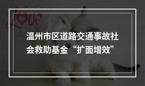 温州市区道路交通事故社会救助基金“扩面增效”
