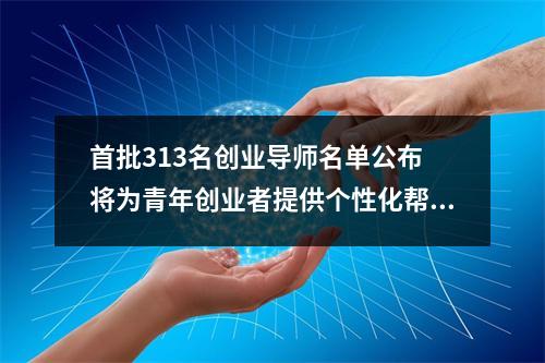 首批313名创业导师名单公布 将为青年创业者提供个性化帮扶