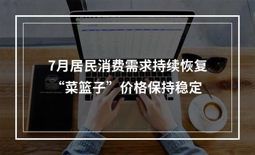 7月居民消费需求持续恢复 “菜篮子”价格保持稳定