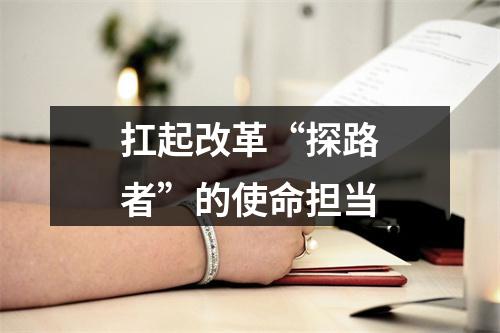 扛起改革“探路者”的使命担当