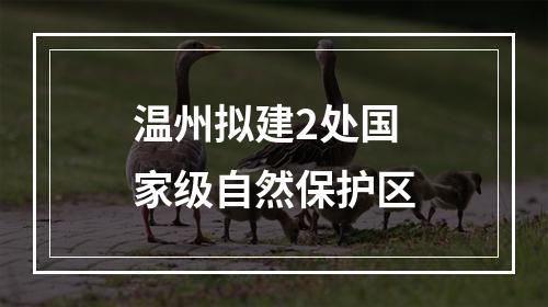 温州拟建2处国家级自然保护区