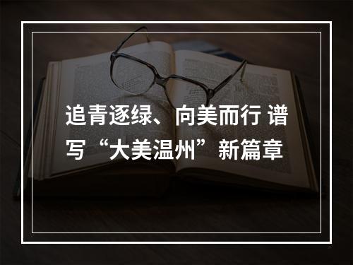 追青逐绿、向美而行 谱写“大美温州”新篇章