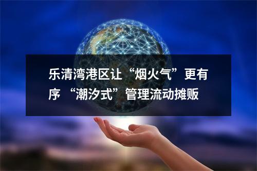 乐清湾港区让“烟火气”更有序 “潮汐式”管理流动摊贩