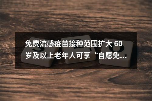 免费流感疫苗接种范围扩大 60岁及以上老年人可享“自愿免费”接种