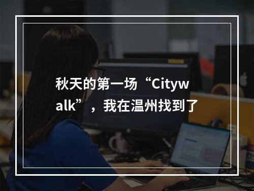 秋天的第一场“Citywalk”，我在温州找到了