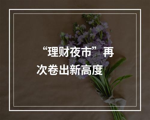 “理财夜市”再次卷出新高度