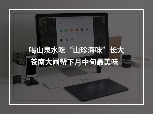 喝山泉水吃“山珍海味”长大 苍南大闸蟹下月中旬最美味