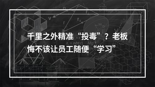 千里之外精准“投毒”？老板悔不该让员工随便“学习”