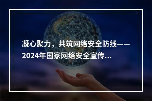 凝心聚力，共筑网络安全防线——2024年国家网络安全宣传周活动见闻