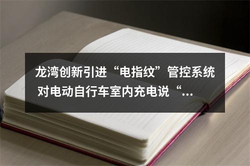 龙湾创新引进“电指纹”管控系统 对电动自行车室内充电说“不”