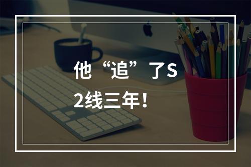 他“追”了S2线三年！