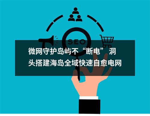 微网守护岛屿不“断电” 洞头搭建海岛全域快速自愈电网
