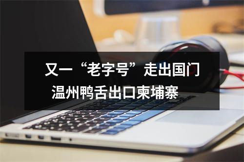 又一“老字号”走出国门  温州鸭舌出口柬埔寨
