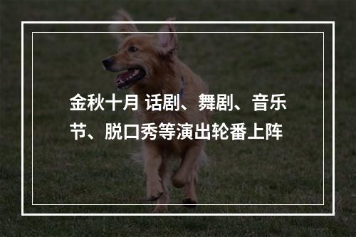 金秋十月 话剧、舞剧、音乐节、脱口秀等演出轮番上阵