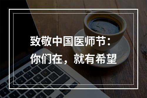 致敬中国医师节：你们在，就有希望