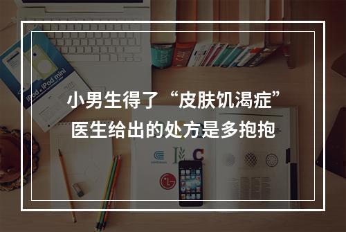 小男生得了“皮肤饥渴症” 医生给出的处方是多抱抱
