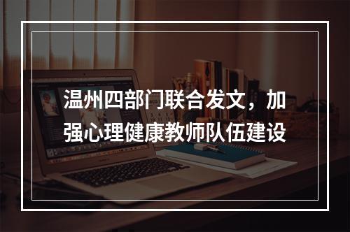 温州四部门联合发文，加强心理健康教师队伍建设