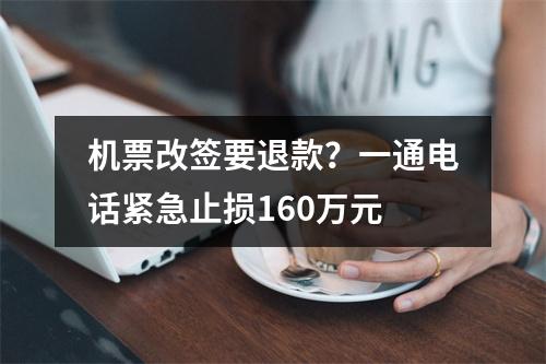 机票改签要退款？一通电话紧急止损160万元