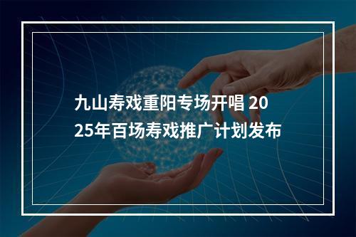 九山寿戏重阳专场开唱 2025年百场寿戏推广计划发布