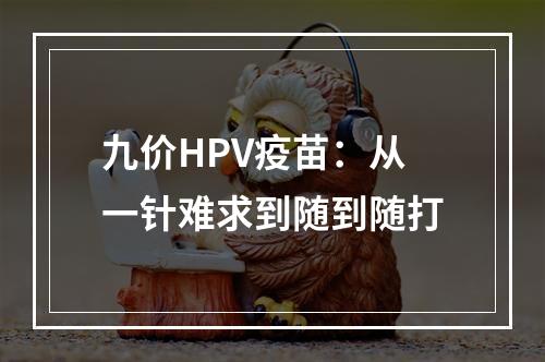 九价HPV疫苗：从一针难求到随到随打