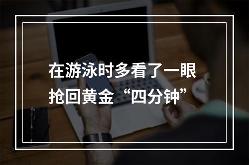在游泳时多看了一眼 抢回黄金“四分钟”