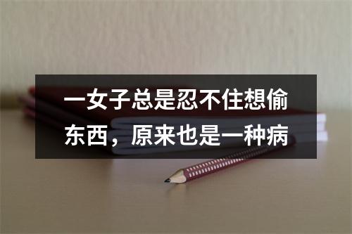 一女子总是忍不住想偷东西，原来也是一种病