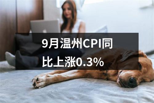 9月温州CPI同比上涨0.3%