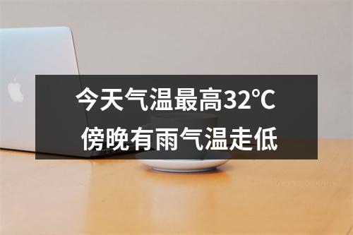 今天气温最高32℃ 傍晚有雨气温走低