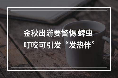 金秋出游要警惕 蜱虫叮咬可引发“发热伴”